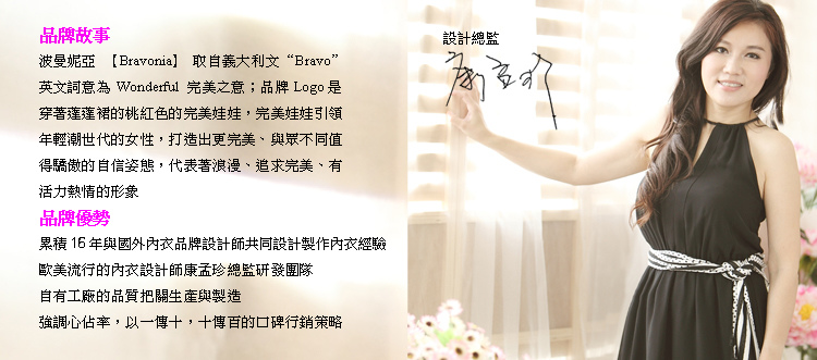 波曼妮亞取自義大利文Bravo,意旨完美之意,桃紅色的完美娃娃Logo引領年輕世代的女性,打造更完美、自信的姿態,代表浪漫、活力、熱情的形象。累積了15年的國外代工經驗,有歐美流行的設計,自有工廠,品質監控,強調心佔率,口碑行銷