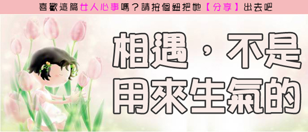 21.《轉貼》相遇,不是用來生氣的.jpg 21.《轉貼》相遇,不是用來生氣的.jpg