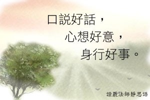 口說好話,心想好意,身行好事。 口說好話,心想好意,身行好事。