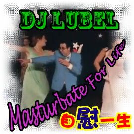 DJ Lubel 自慰一生 Masturbate For Life(破壞格式).jpg