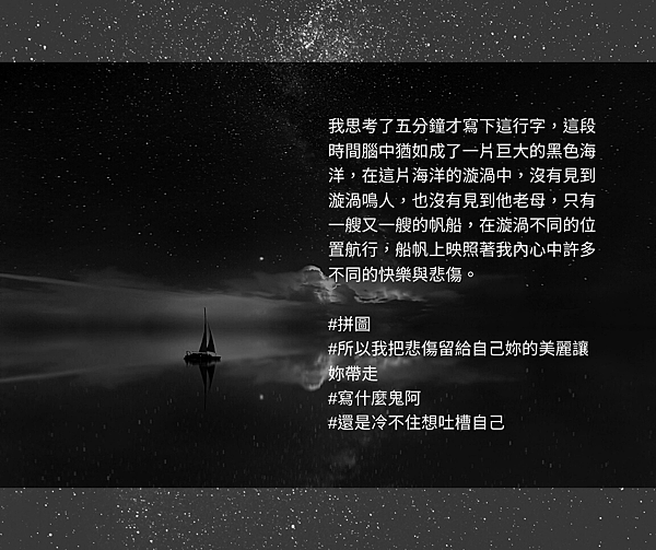 我思考了五分鐘才寫下這行字，這段時間腦中猶如成了一片巨大的黑色海洋，在這片海洋的漩渦中，沒有見到漩渦鳴人，也沒有見到他老母，只有一艘又一艘的帆船，在漩渦不同的位置航行，船帆上映照著我內心中許多不同的快樂與悲傷。.png