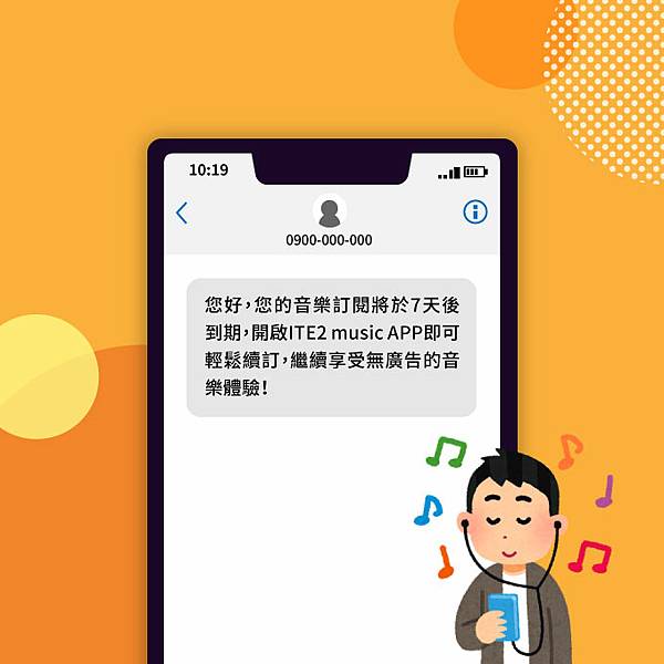 簡訊範例: 您好，您的音樂訂閱將於7天後到期，開啟ITE2 music APP即可輕鬆續訂，繼續享受無廣告的音樂體驗！