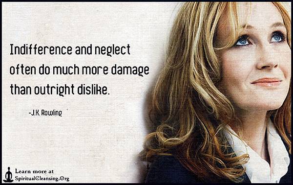 Indifference-and-neglect-often-do-much-more-damage-than-outright-dislike..jpg