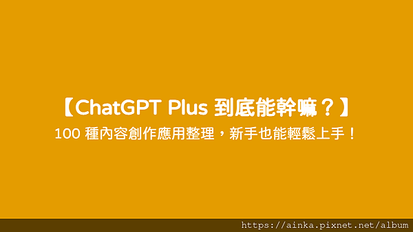 【ChatGPT Plus 到底能幹嘛？】 - 100 種內容創作應用整理，新手也能輕鬆上手！