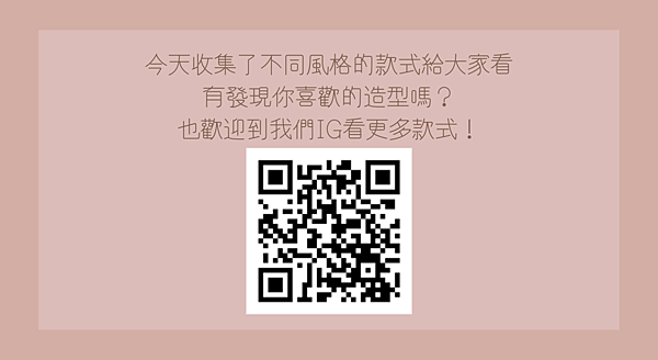 今天收集了不同風格的款式給大家看 有發現你喜歡的造型嗎？ 也歡迎到我們IG看更多款式！