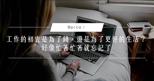 Marco：工作的初衷是為了錢，還是為了更好的生活？好像忙著忙著就忘記了