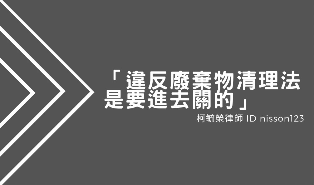 違反廢棄物清理法是要進去關的.jpg