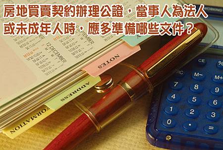 房地買賣契約辦理公證 當事人為法人或未成年人時 應多準備哪些文件 永然文化 痞客邦