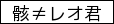 骸≠レオ君