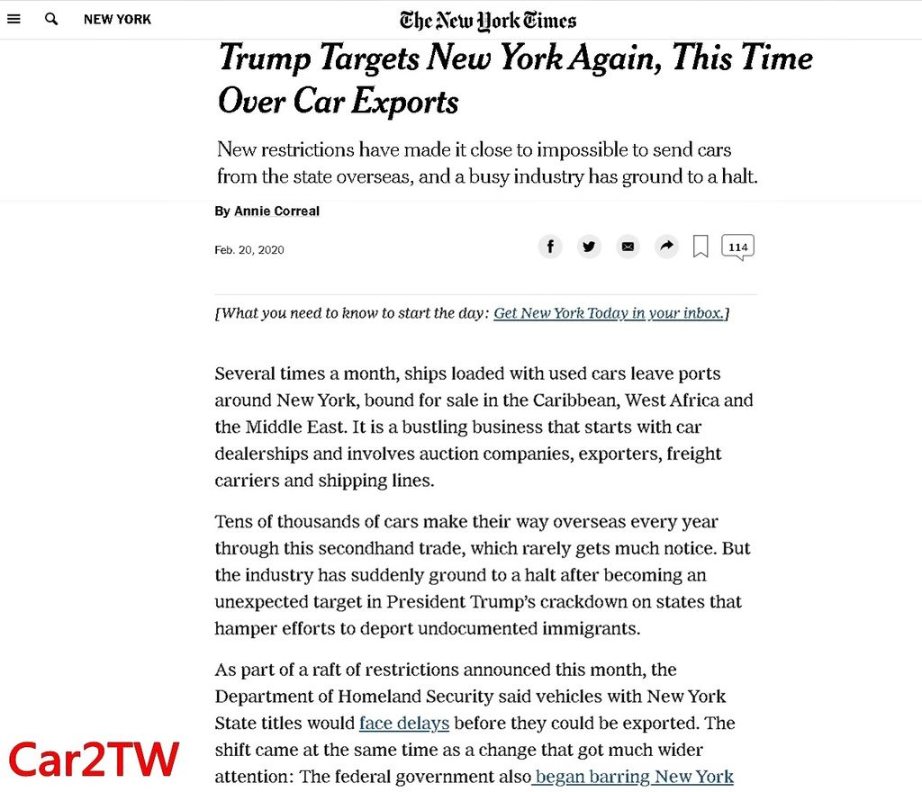 As of February 7, 2020, U.S. Customs and Border Protection (CBP) will no longer allow vehicles titled in New York state for export because CBP and NY’s Department of Motor Vehicles can no longer share information. New York no longer allows CBP (or any federal agency) to access their DMW records in order to prevent federal agencies from accessing the identity of illegal aliens who have a New York driver’s license. 個人自用車想要從美國紐約運回台灣嗎？進口車商從美國紐約買車運回台灣結果發現無法出口了，怎麼辦呢？因為川普聯邦政府嚴抓非法移民，但是紐約州拒絕提供監理所DMV內有關非法移民的資料，所以國土安全部及海關從2020年2月7日開始，對於持有紐約NY state的出口車輛都會特別要求開櫃查驗或是用文件有問題等理由拖延或拒絕，如果開櫃查驗車主需負擔相關查驗及倉儲費用約$3000-$10000美金左右，查驗結果還不見得能夠放行出口，因此想要從紐約運車回台灣朋友們建議諮詢Car2TW，Car2TW能夠協助車主利用合法方式出口車輛，相關運車回台流程及費用請聯絡Car2TW Inc. 加拿大美國買車代購免稅及個人自用運車回台灣代辦服務公司
