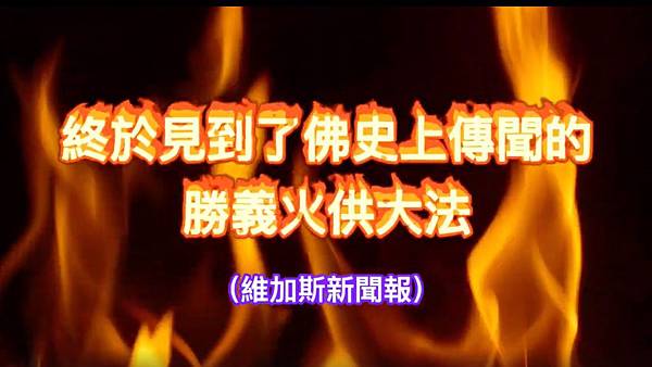 終於見到了佛史上傳聞的勝義火供大法（維加斯新聞報）.jpg