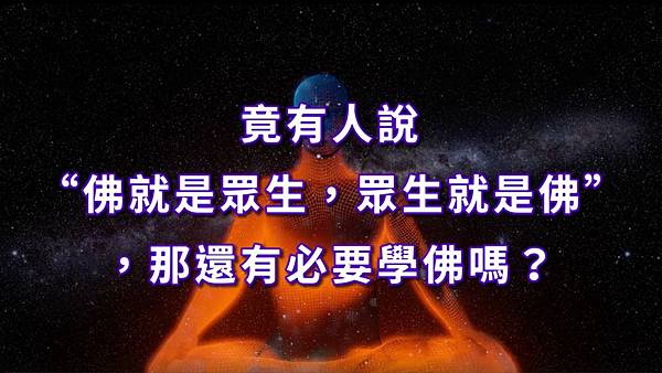 竟有人說“佛就是眾生，眾生就是佛” ，那還有必要學佛嗎？.jpg