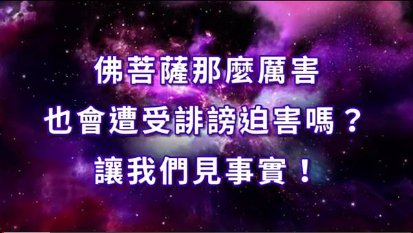 佛菩薩那麼厲害也會遭受誹謗迫害嗎？ 讓我們見事實！.jpg