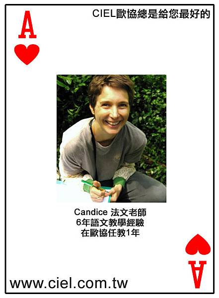 Candice Roze, 法國人,曾經於2001、2002年擔任CIEL歐協語文中心的專任法文老師。Candice 畢業於巴黎東方語言文化學院 (中文翻譯學士),巴黎第七大學 (中文碩士),台灣大學 (森林環境暨資源學系學士)。Candice 也是蘇格蘭ABERDEEN大學的人類學、人種學與文化歷史博士候選人。Candice 教學經驗豐富, 包括在台灣,法國以及英國長達 5年法文教學還有在法國1年的中文授課教學 (於法國 Jeanne Hachette de Beauvais 高中)。 查詢最新開班:http://www.ciel.com.tw/teacher_fr_info.asp?code=CAN Candice Roze, 法國人,曾經於2001、2002年擔任CIEL歐協語文中心的專任法文老師。Candice 畢業於巴黎東方語言文化學院 (中文翻譯學士),巴黎第七大學 (中文碩士),台灣大學 (森林環境暨資源學系學士)。Candice 也是蘇格蘭ABERDEEN大學的人類學、人種學與文化歷史博士候選人。Candice 教學經驗豐富, 包括在台灣,法國以及英國長達 5年法文教學還有在法國1年的中文授課教學 (於法國 Jeanne Hachette de Beauvais 高中)。 查詢最新開班:http://www.ciel.com.tw/teacher_fr_info.asp?code=CAN
