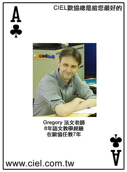 Gregory Simon (男,法國人,2007年任職) 歐協法文專任教師,巴黎第五大學法語教學碩士以及Limoges大學經濟管理學碩士。8年語文教學經驗。在歐協任教7年。通中文與英文。 查詢最新開班:http://www.ciel.com.tw/teacher_fr_info.asp?code=GRE Gregory Simon (男,法國人,2007年任職) 歐協法文專任教師,巴黎第五大學法語教學碩士以及Limoges大學經濟管理學碩士。8年語文教學經驗。在歐協任教7年。通中文與英文。 查詢最新開班:http://www.ciel.com.tw/teacher_fr_info.asp?code=GRE