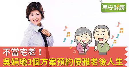 不當宅老!吳娟瑜3個方案預約優雅老後人生.jpg 不當宅老!吳娟瑜3個方案預約優雅老後人生.jpg