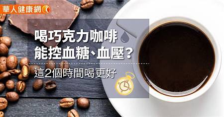 喝巧克力咖啡能控血糖、血壓?這2個時間喝更好.jpg 喝巧克力咖啡能控血糖、血壓?這2個時間喝更好.jpg