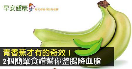 青香蕉才有的奇效!2個簡單食譜幫你整腸降血脂.jpg 青香蕉才有的奇效!2個簡單食譜幫你整腸降血脂.jpg