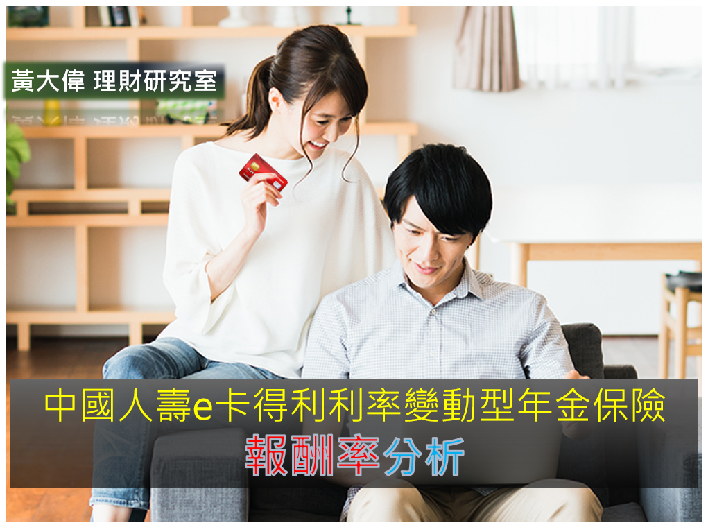 台幣躉繳年金險 中國人壽e卡得利利率變動型年金保險 報酬率分析 黃大偉理財研究室 痞客邦