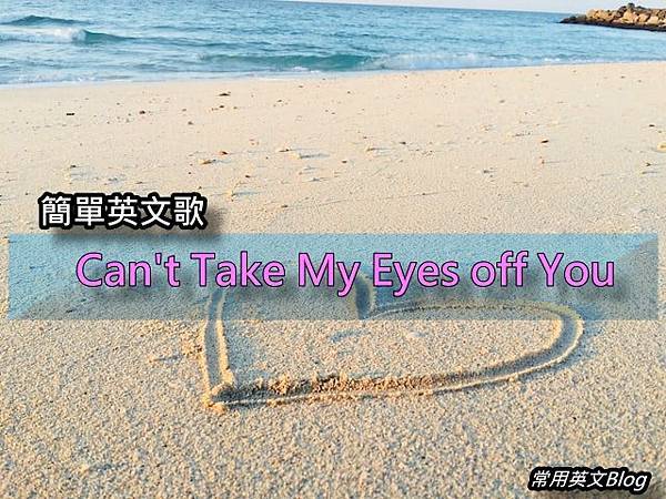 簡單英文歌-" Can’t Take My Eyes off You " 簡單英文歌-" Can’t Take My Eyes off You "