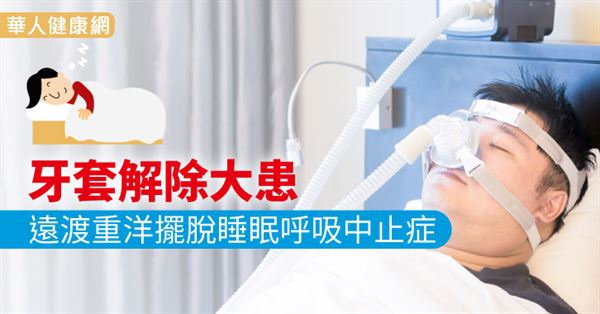 牙套解除大患　遠渡重洋擺脫睡眠呼吸中止症