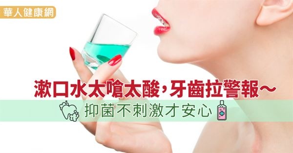 漱口水太嗆太酸,牙齒拉警報~抑菌不刺激才安心((新聞分享)) 漱口水太嗆太酸,牙齒拉警報~抑菌不刺激才安心((新聞分享))
