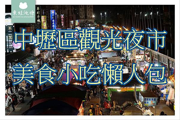 【中壢區觀光夜市美食小吃懶人包】中壢逛街吃宵夜好去處 好買好吃好喝好玩 來去迺夜市