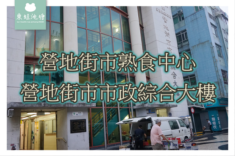 【澳門用餐逛菜市場推薦】營地街市熟食中心 營地街市市政綜合大樓 【澳門用餐逛菜市場推薦】營地街市熟食中心 營地街市市政綜合大樓