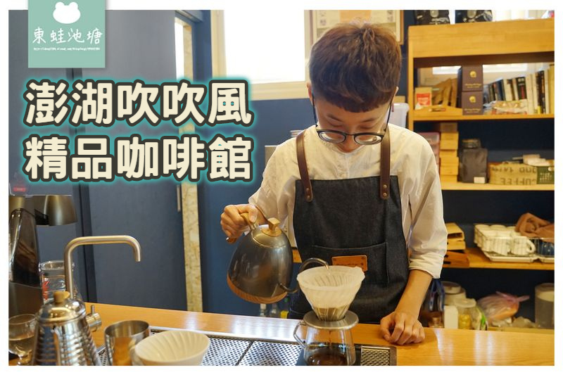 【澎湖下午茶咖啡館推薦】澎湖在地連鎖品牌 澎湖吹吹風精品咖啡館 【澎湖下午茶咖啡館推薦】澎湖在地連鎖品牌 澎湖吹吹風精品咖啡館