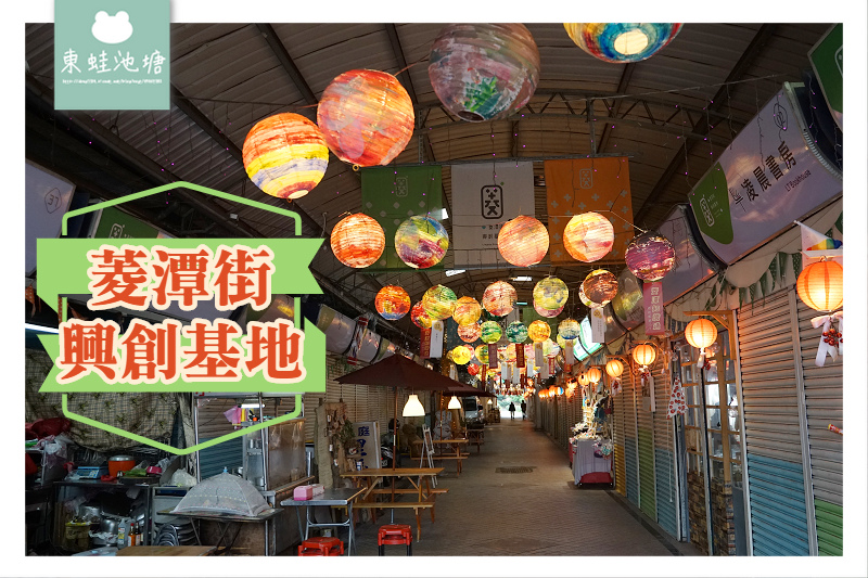 【桃園龍潭免費景點推薦】重生廢棄老街道 菱潭街興創基地 【桃園龍潭免費景點推薦】重生廢棄老街道 菱潭街興創基地