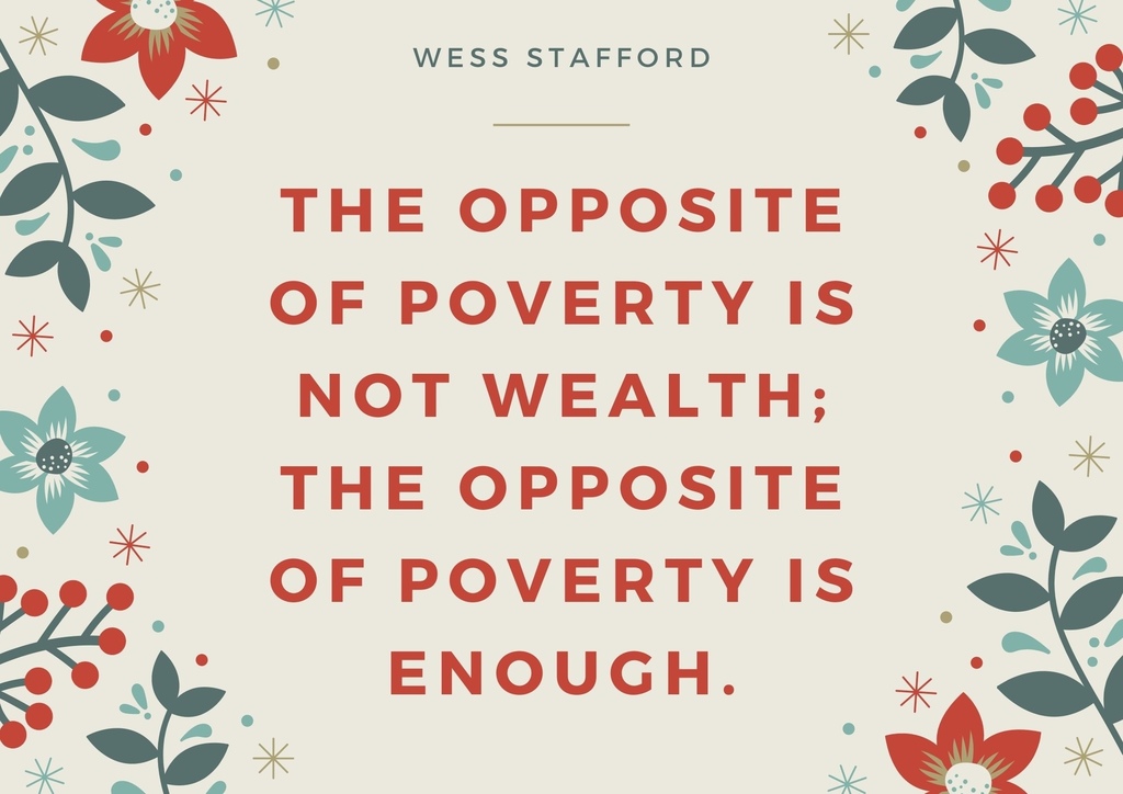 The opposite of poverty is not wealth; the opposite of poverty is enough..jpg