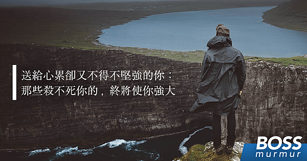 送給心累卻又不得不堅強的你：那些殺不死你的，終將使你強大