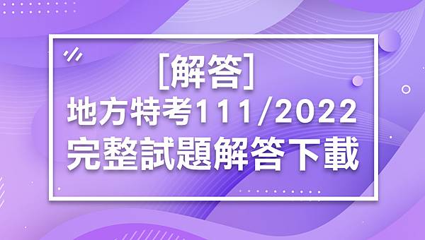 【2022/111地方特考解答】地特解答完整下載