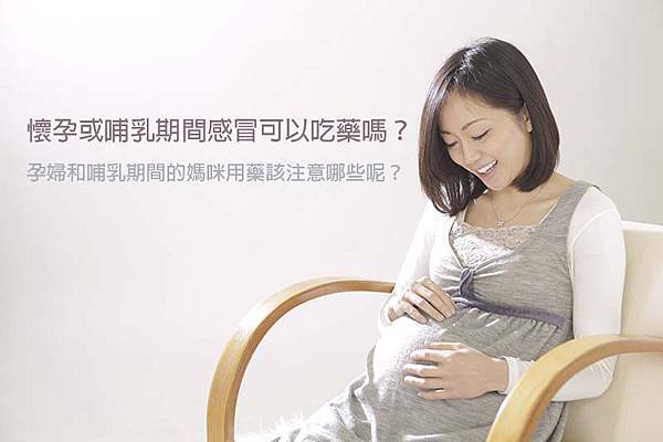 懷孕或哺乳期間感冒可以吃藥嗎？孕婦和哺乳期間的媽咪用藥該注意哪些呢？