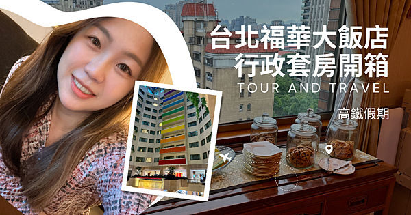 台北福華大飯店 行政套房開箱 台北福華大飯店 行政套房開箱