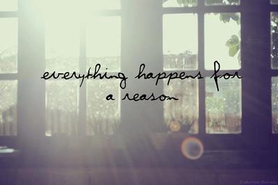 Everything happens for a reason.