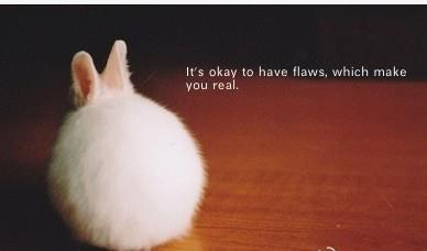 It's okay to have flaws, which make you real.