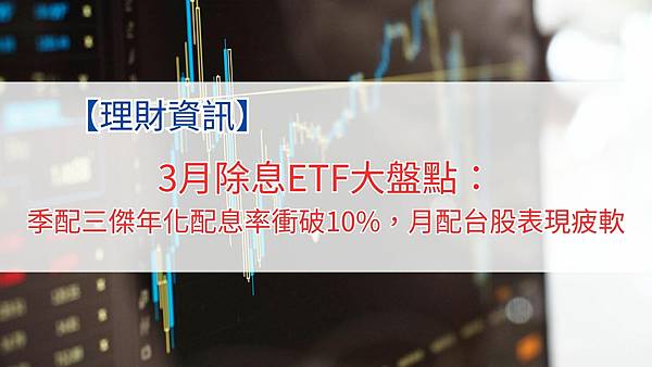 3月除息ETF大盤點：季配三傑年化配息率衝破10%，月配台股表現疲軟.jpg