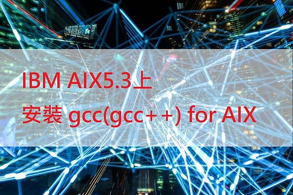 【系統安裝】IBM AIX5.3上安裝 gcc(gcc++) for AIX