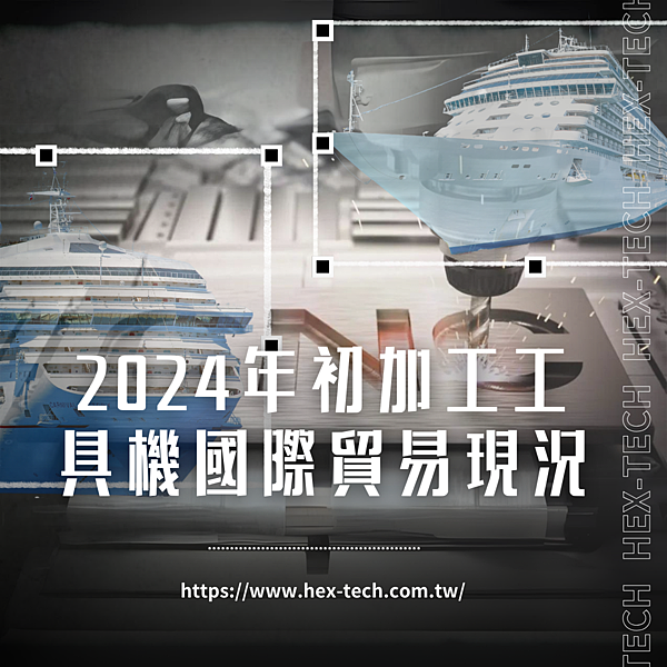 台南國際貿易公司 台南國貿公司&nbsp;海克斯科技企業社 2024年初加工工具機國際貿易現況.png