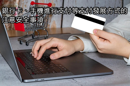 銀行卡、手機進行支付等支付發展方式的注意安全事項.jpg