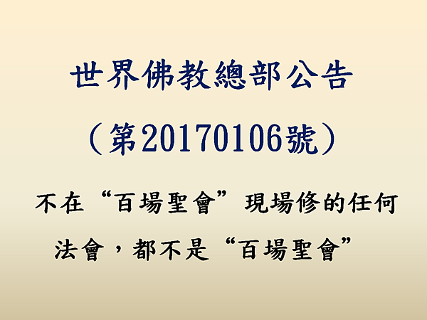 世界佛教總部公告（公告字第20170107號）-不在“百場聖會”現場修的任何法會，都不是“百場聖會”