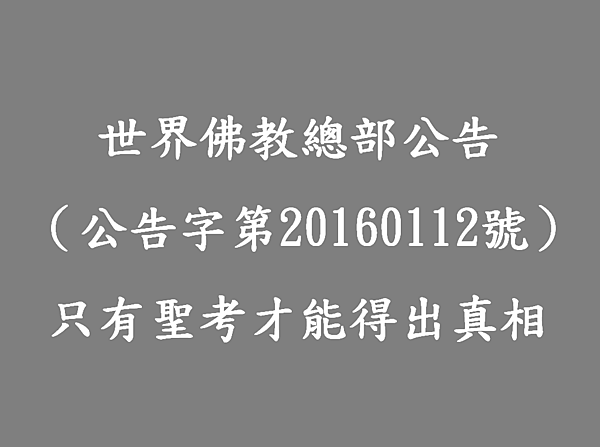 世界佛教總部公告（公告字第20160112號）-只有聖考才能得出真相