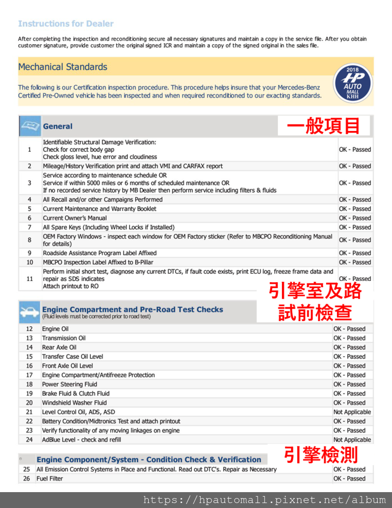 那麼檢測的項目分那些類別呢?總共有13大類別喔，分別是歸類於一般項目如外觀損傷、鈑件間隙、哩程正確性、召回修正確認、備分鑰匙數量是否正確、車窗是否為原始出廠玻璃等等?  再來就是引擎室及路試前的檢查，包含五油三水及電瓶和各項活動件的狀態，而若是柴油車，則會追加尿素添加劑的檢查。而若文中提到Not applicable，則代表不適用，因汽油車本就不必加尿素添加劑的，不是代表它NG喔!!! 引擎檢測則要將排氣系統(不是只有排氣管)的控制狀態、汽油濾蕊、火星塞、燃油噴射系統、渦輪增壓值、空氣濾蕊、皮帶、引擎腳、廢氣回收系統、主動碳回收濾蕊、再循環空氣濾蕊等項目檢查。