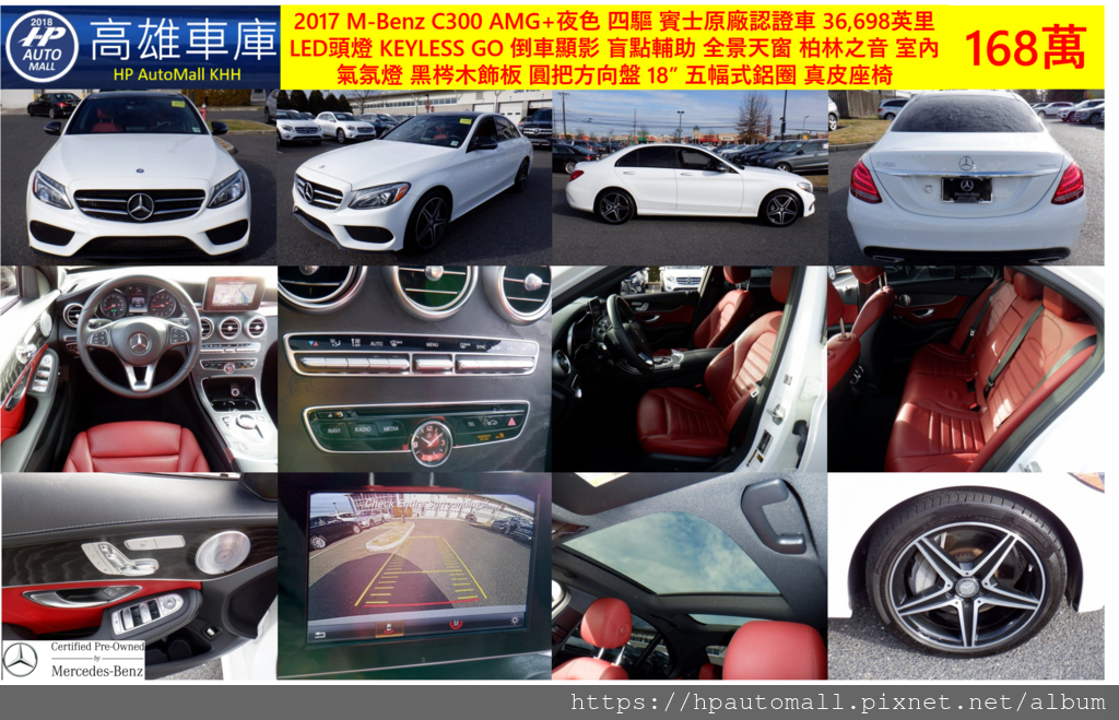 8 HP高雄車庫 2017 M-Benz C300 AMG 夜色 4MATIC 賓士CPO認證, 跑36,698英里, LED頭燈, KEYLESS GO, 倒車顯影, 盲點輔助, 全景天窗, 柏林之音, 室內氣氛燈, 黑梣木飾板, 圓把方向盤, COMAND大螢幕, 後擾流尾翼, 18”五幅鋁圈, 紅色真皮座椅, 168萬