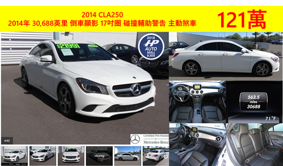 目前有2014年出廠M-Benz CLA250，30,688英里,有倒車顯影,17吋輪圈,碰撞輔助警告以及主動煞車,最重要的是還有賓士原廠中古車證CPO, 只要121萬元就能買到!