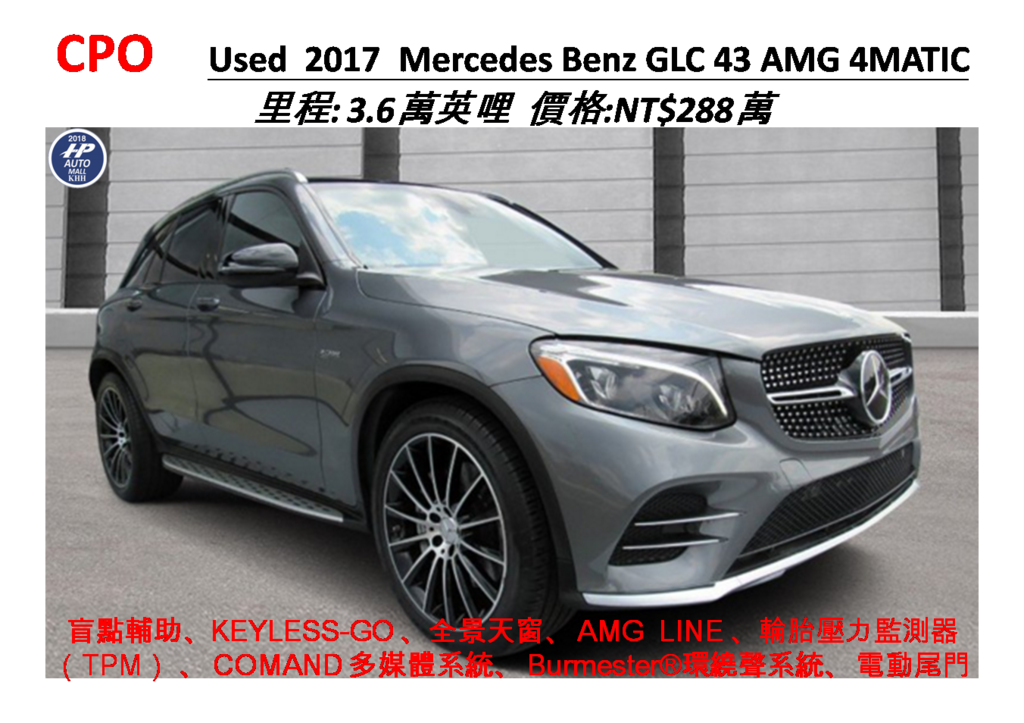 CPO      Used  2017  Mercedes Benz GLC 43 AMG 4MATIC 里程: 3.6萬英哩  價格:NT$288萬  盲點輔助、KEYLESS-GO 、全景天窗、 AMG  LINE 、輪胎壓力監測器（TPM） 、 COMAND 多媒體系統、  Burmester®環繞聲系統、 電動尾門