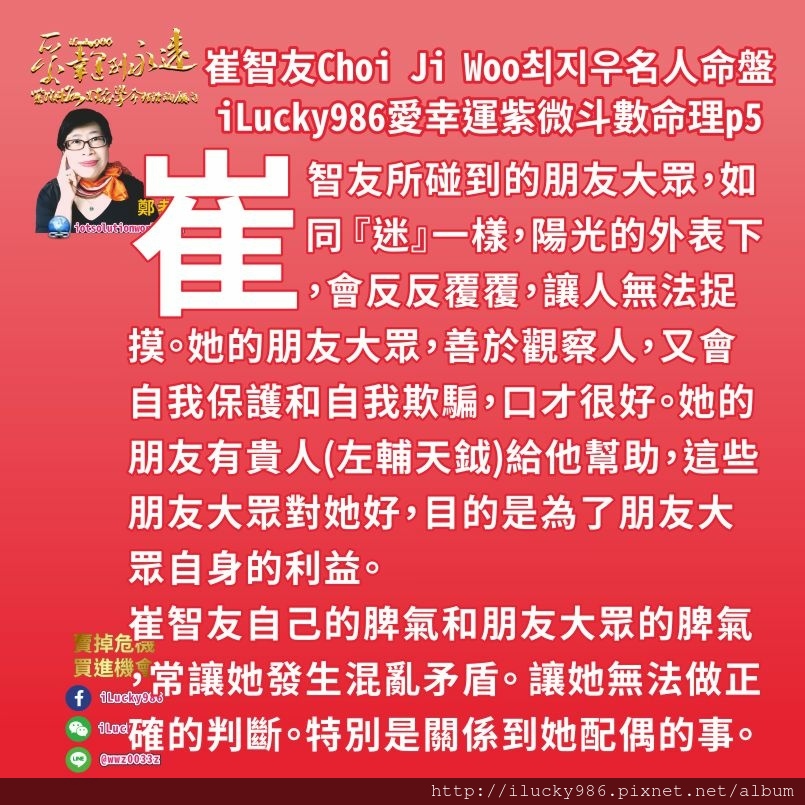 805崔志宇Choi Ji Woo崔智友최지우名人紫微斗數命盤iLucky986愛幸運紫微斗數命理資訊顧問5,疾厄宮坐天機生年祿自化權，天梁生年權，崔智友善良，擅長學習，保守傳統好面子，自尊心強，脾氣好，頭腦反應快，可以表現點子多和智慧用謀略。 她的脾氣對家庭家人好，她有多情善感容易受到周遭人事物感動和影響。但家裡要求嚴格，注重細節要求完美，從小家教嚴格讓她有潔癖挑剔(太陰生年忌)。讓她少與人出外交際(生年祿轉祿沖破生年忌，讓她脾氣中 