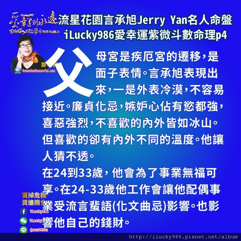 805流星花園道明寺言承旭Jerry Yan名人紫微斗數命盤iLucky986愛幸運紫微斗數命理資訊顧問p4,父母宮是疾厄宮的遷移，是面子表情。言承旭表現出來，一是外表冷漠，不容易接近。廉貞化忌，嫉妒心佔有慾都強，喜惡強烈，不喜歡的內外皆如冰山。但喜歡的卻有內外不同的溫度。他讓人猜不透。 