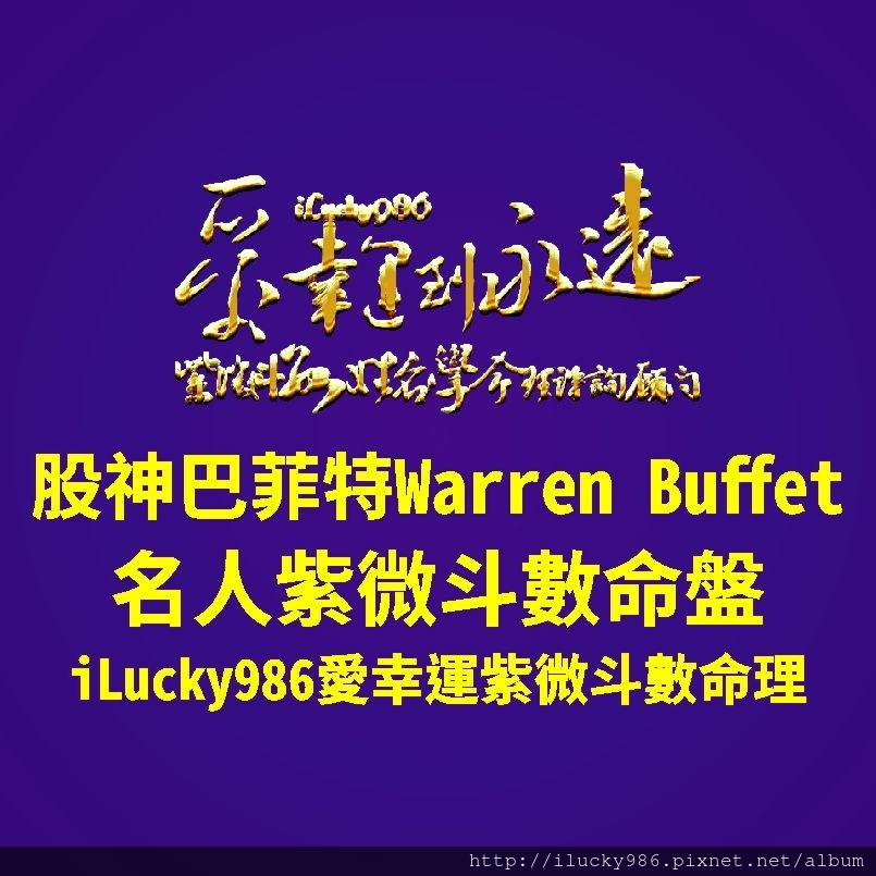 805a Warren Buffet 股神巴菲特名人紫微斗數命盤iLucky986愛幸運紫微斗數命理資訊顧問,巴菲特Warren Buffet命宮坐天梁自化祿，聰明，個性保守，善於動腦計畫，謀略。遷移宮坐太陽生年祿，隱藏的個性，在外機會好緣分多，巴菲特善於掌握資訊，運用資訊，傳遞資訊。遷移宮化祿忌入子田線(轉財帛自化忌)，巴菲特的人生因為他在外表現出來他善於掌握資訊，運用資訊，傳遞資訊，且特別是發揮在多種不同有利可圖的合夥投資上面，在錢財處理上面比較分析，斤斤計較而讓他的人生轉變。在他人生第一個大限就發揮他的長處。